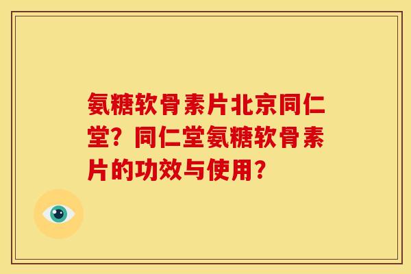 氨糖软骨素片北京同仁堂？同仁堂氨糖软骨素片的功效与使用？