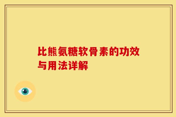 比熊氨糖软骨素的功效与用法详解