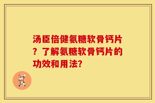 汤臣倍健氨糖软骨钙片？了解氨糖软骨钙片的功效和用法？