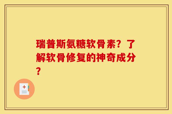 瑞普斯氨糖软骨素？了解软骨修复的神奇成分？