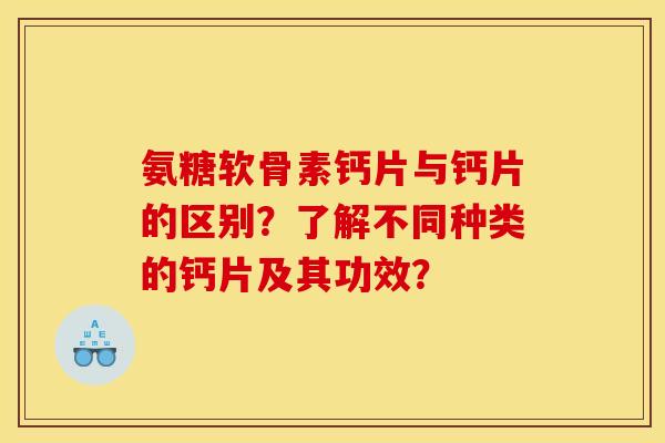 氨糖软骨素钙片与钙片的区别？了解不同种类的钙片及其功效？