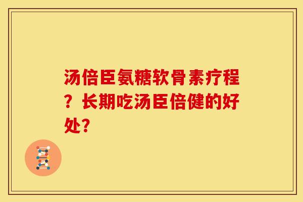 汤倍臣氨糖软骨素疗程？长期吃汤臣倍健的好处？