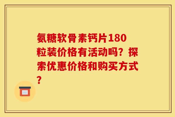 氨糖软骨素钙片180粒装价格有活动吗？探索优惠价格和购买方式？