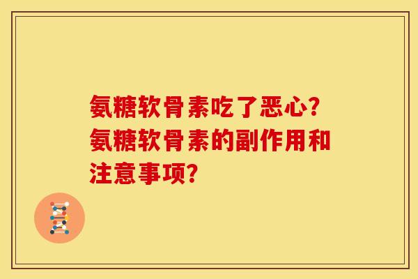 氨糖软骨素吃了恶心？氨糖软骨素的副作用和注意事项？