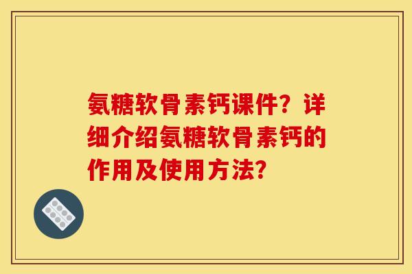 氨糖软骨素钙课件？详细介绍氨糖软骨素钙的作用及使用方法？