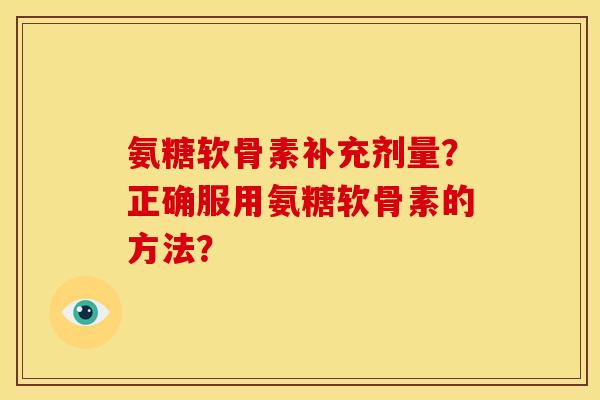 氨糖软骨素补充剂量？正确服用氨糖软骨素的方法？