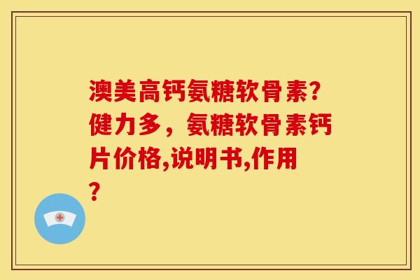 澳美高钙氨糖软骨素？健力多，氨糖软骨素钙片价格,说明书,作用？