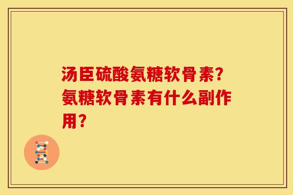 汤臣硫酸氨糖软骨素？氨糖软骨素有什么副作用？