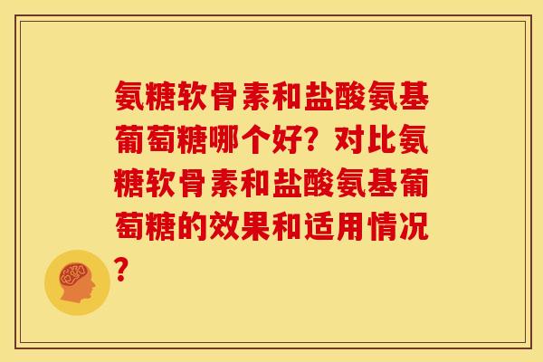 氨糖软骨素和盐酸氨基葡萄糖哪个好？对比氨糖软骨素和盐酸氨基葡萄糖的效果和适用情况？