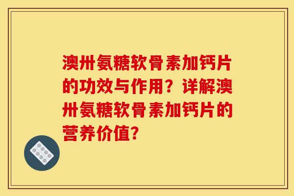 澳卅氨糖软骨素加钙片的功效与作用？详解澳卅氨糖软骨素加钙片的营养价值？