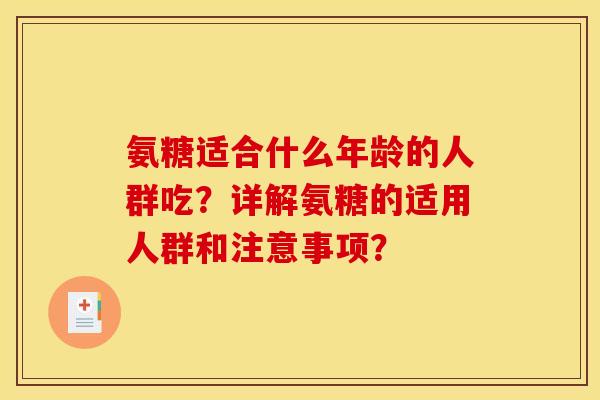 氨糖适合什么年龄的人群吃？详解氨糖的适用人群和注意事项？