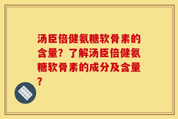 汤臣倍健氨糖软骨素的含量？了解汤臣倍健氨糖软骨素的成分及含量？