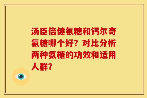 汤臣倍健氨糖和钙尔奇氨糖哪个好？对比分析两种氨糖的功效和适用人群？