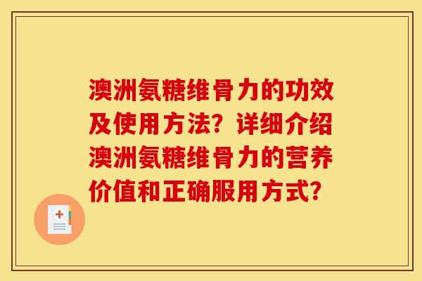 澳洲氨糖维骨力的功效及使用方法？详细介绍澳洲氨糖维骨力的营养价值和正确服用方式？