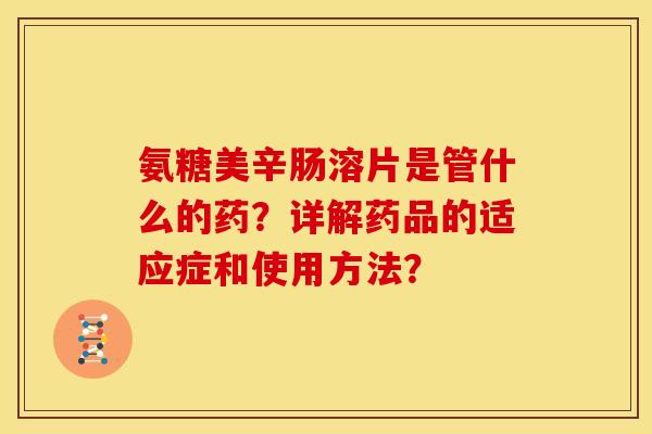 氨糖美辛肠溶片是管什么的药？详解药品的适应症和使用方法？