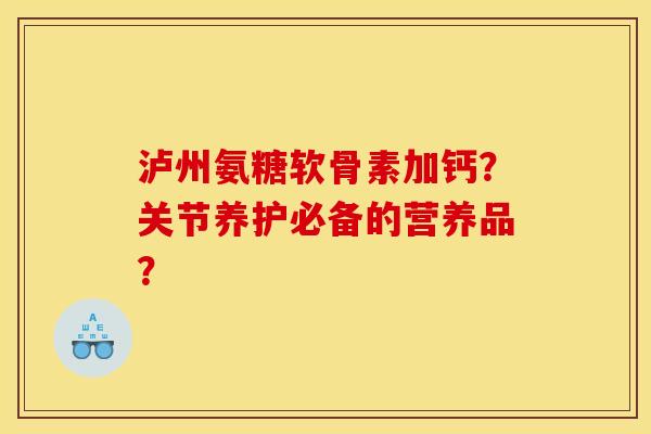 泸州氨糖软骨素加钙？关节养护必备的营养品？