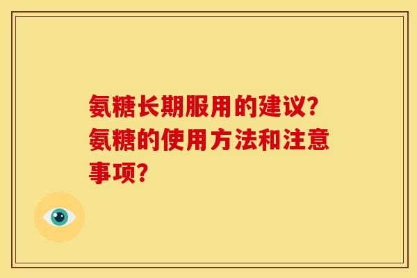 氨糖长期服用的建议？氨糖的使用方法和注意事项？