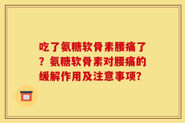 吃了氨糖软骨素腰痛了？氨糖软骨素对腰痛的缓解作用及注意事项？