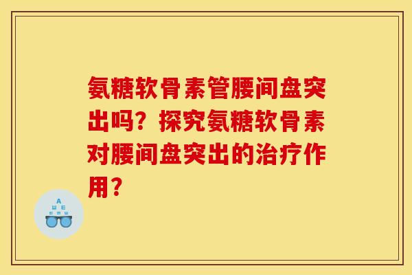 氨糖软骨素管腰间盘突出吗？探究氨糖软骨素对腰间盘突出的治疗作用？