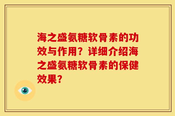 海之盛氨糖软骨素的功效与作用？详细介绍海之盛氨糖软骨素的保健效果？