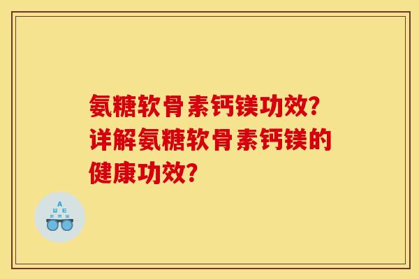 氨糖软骨素钙镁功效？详解氨糖软骨素钙镁的健康功效？