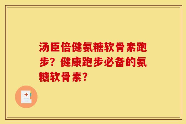 汤臣倍健氨糖软骨素跑步？健康跑步必备的氨糖软骨素？