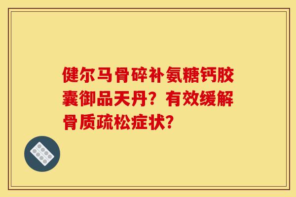 健尔马骨碎补氨糖钙胶囊御品天丹？有效缓解骨质疏松症状？