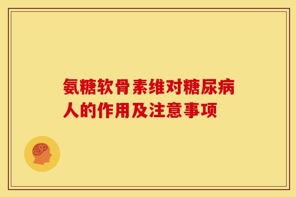 氨糖软骨素维对糖尿病人的作用及注意事项