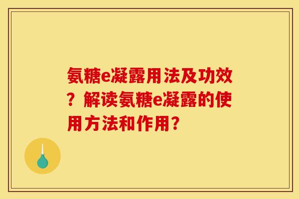 氨糖e凝露用法及功效？解读氨糖e凝露的使用方法和作用？