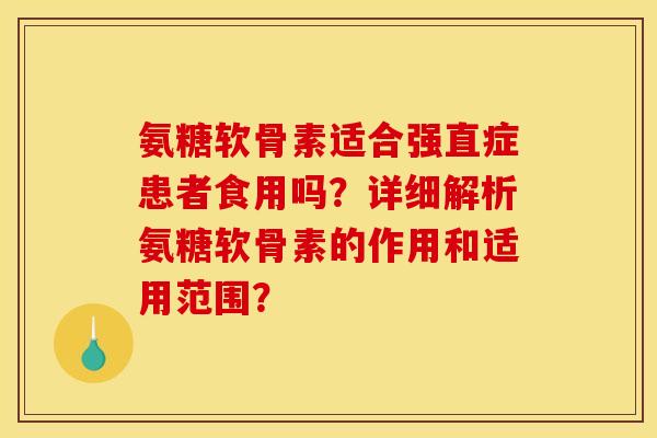 氨糖软骨素适合强直症患者食用吗？详细解析氨糖软骨素的作用和适用范围？