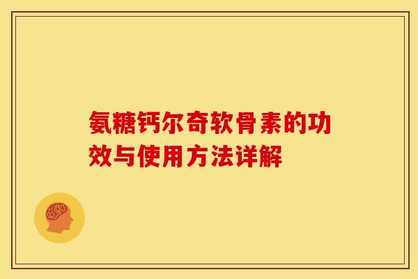 氨糖钙尔奇软骨素的功效与使用方法详解