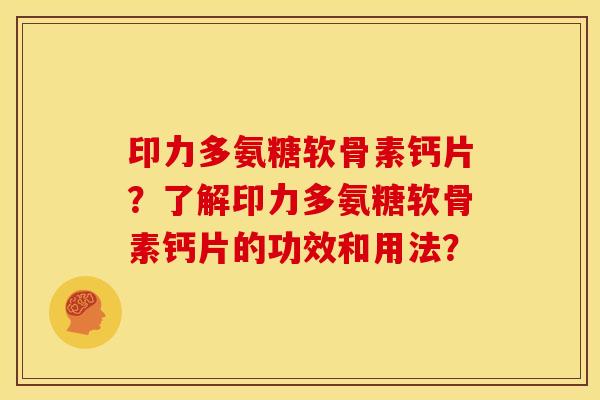 印力多氨糖软骨素钙片？了解印力多氨糖软骨素钙片的功效和用法？