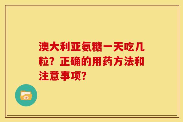 澳大利亚氨糖一天吃几粒？正确的用药方法和注意事项？