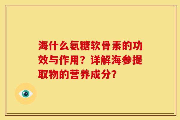 海什么氨糖软骨素的功效与作用？详解海参提取物的营养成分？