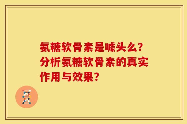 氨糖软骨素是噱头么？分析氨糖软骨素的真实作用与效果？