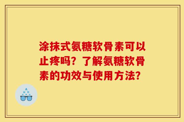 涂抹式氨糖软骨素可以止疼吗？了解氨糖软骨素的功效与使用方法？