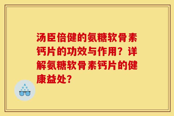 汤臣倍健的氨糖软骨素钙片的功效与作用？详解氨糖软骨素钙片的健康益处？