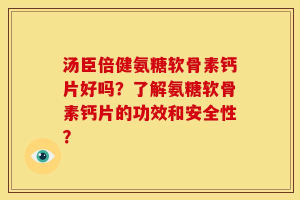 汤臣倍健氨糖软骨素钙片好吗？了解氨糖软骨素钙片的功效和安全性？