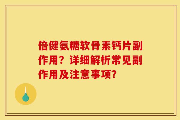 倍健氨糖软骨素钙片副作用？详细解析常见副作用及注意事项？