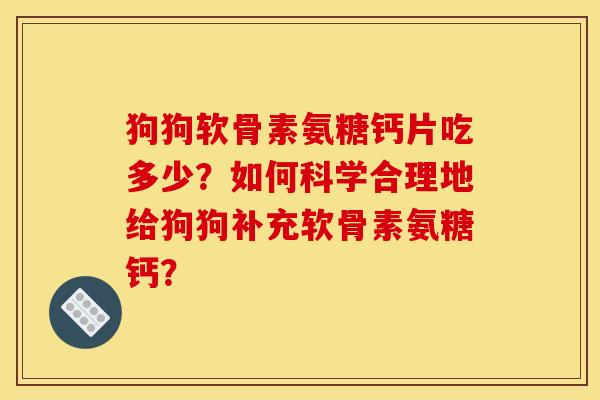 狗狗软骨素氨糖钙片吃多少？如何科学合理地给狗狗补充软骨素氨糖钙？