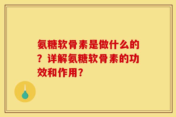 氨糖软骨素是做什么的？详解氨糖软骨素的功效和作用？