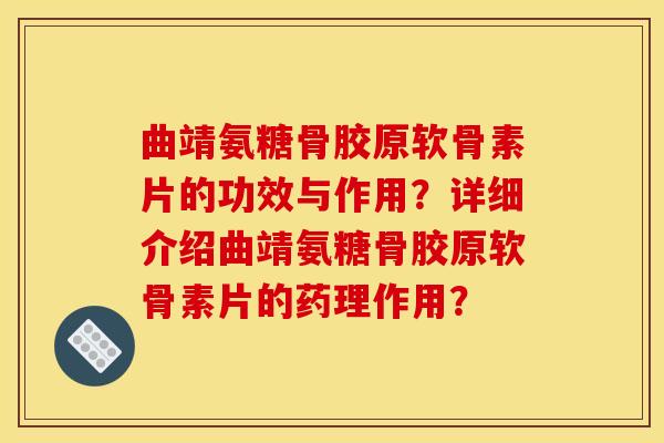 曲靖氨糖骨胶原软骨素片的功效与作用？详细介绍曲靖氨糖骨胶原软骨素片的药理作用？