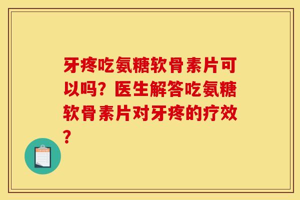 牙疼吃氨糖软骨素片可以吗？医生解答吃氨糖软骨素片对牙疼的疗效？