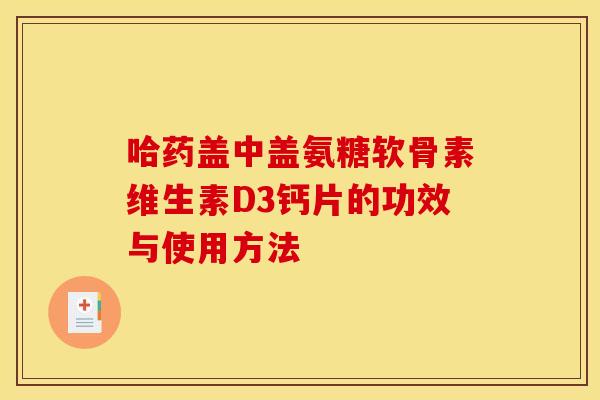 哈药盖中盖氨糖软骨素维生素D3钙片的功效与使用方法