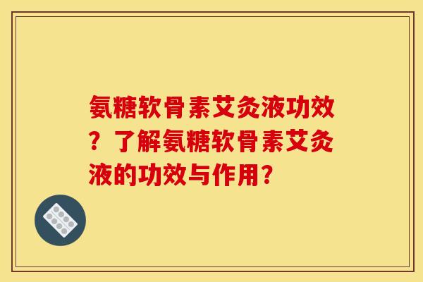 氨糖软骨素艾灸液功效？了解氨糖软骨素艾灸液的功效与作用？