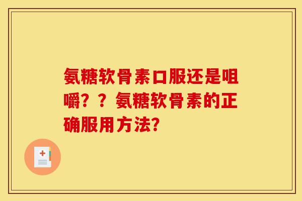 氨糖软骨素口服还是咀嚼？？氨糖软骨素的正确服用方法？