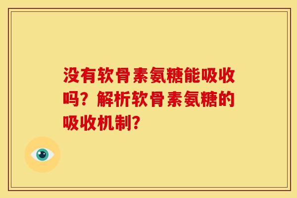 没有软骨素氨糖能吸收吗？解析软骨素氨糖的吸收机制？