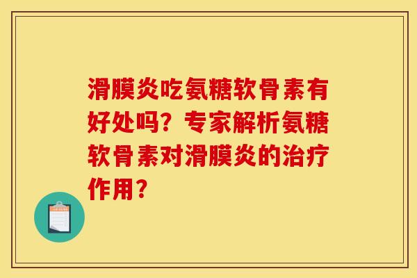 滑膜炎吃氨糖软骨素有好处吗？专家解析氨糖软骨素对滑膜炎的治疗作用？