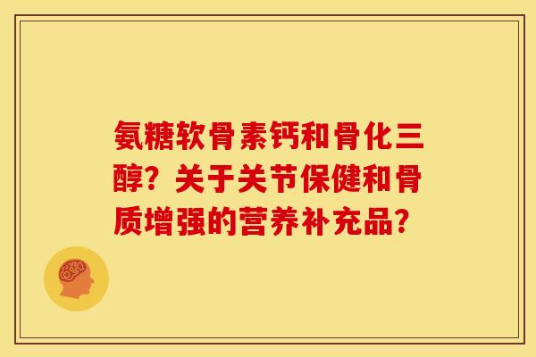 氨糖软骨素钙和骨化三醇？关于关节保健和骨质增强的营养补充品？