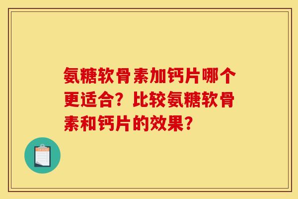 氨糖软骨素加钙片哪个更适合？比较氨糖软骨素和钙片的效果？